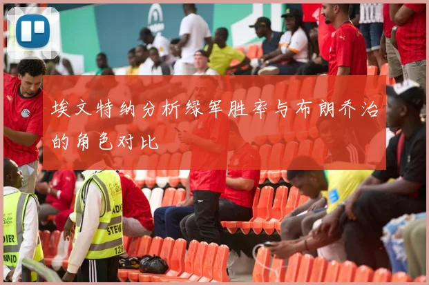 埃文特纳分析绿军胜率与布朗乔治的角色对比