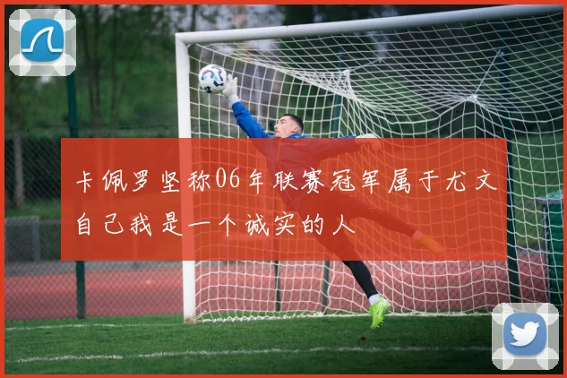 卡佩罗坚称06年联赛冠军属于尤文自己我是一个诚实的人
